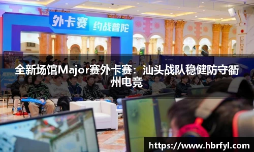 全新场馆Major赛外卡赛：汕头战队稳健防守衢州电竞
