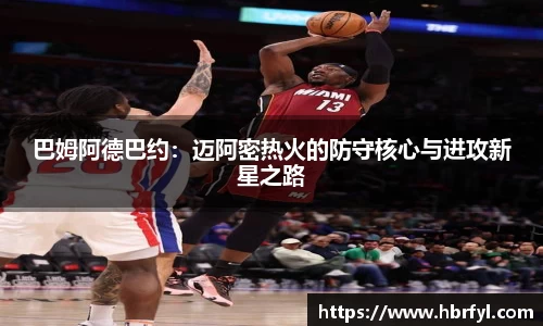 巴姆阿德巴约：迈阿密热火的防守核心与进攻新星之路