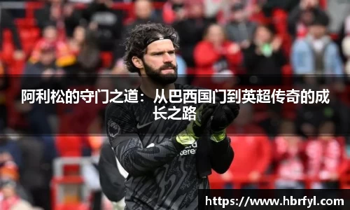 阿利松的守门之道：从巴西国门到英超传奇的成长之路