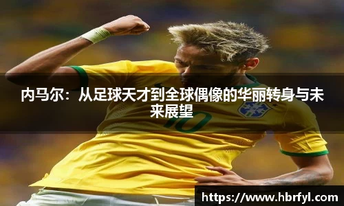内马尔：从足球天才到全球偶像的华丽转身与未来展望