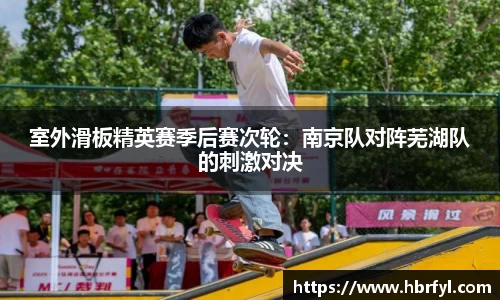 室外滑板精英赛季后赛次轮：南京队对阵芜湖队的刺激对决